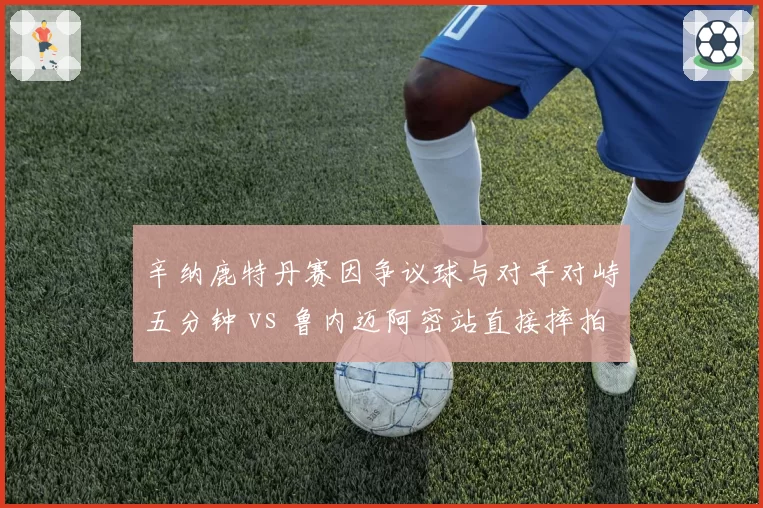 辛纳鹿特丹赛因争议球与对手对峙五分钟 vs 鲁内迈阿密站直接摔拍离场，00后新星赛场风度对比高下立判