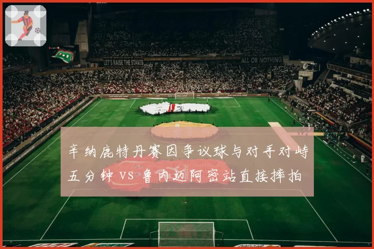 辛纳鹿特丹赛因争议球与对手对峙五分钟 vs 鲁内迈阿密站直接摔拍离场，00后新星赛场风度对比高下立判