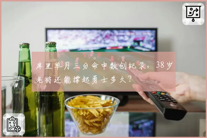 库里单月三分命中数创纪录，38岁老将还能撑起勇士多久？