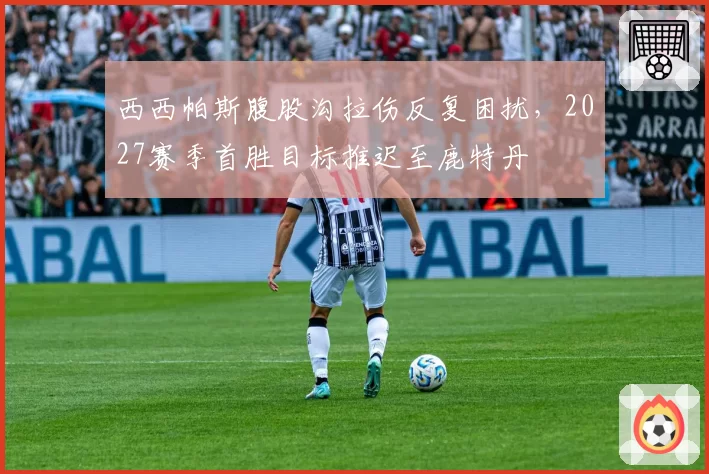 西西帕斯腹股沟拉伤反复困扰，2027赛季首胜目标推迟至鹿特丹