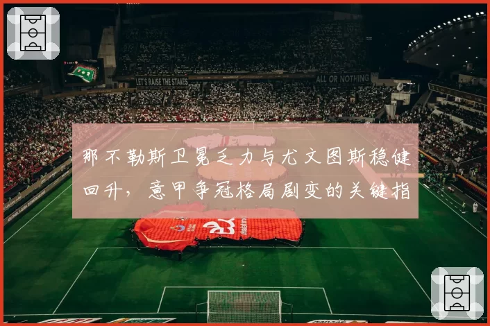 那不勒斯卫冕乏力与尤文图斯稳健回升，意甲争冠格局剧变的关键指标分析