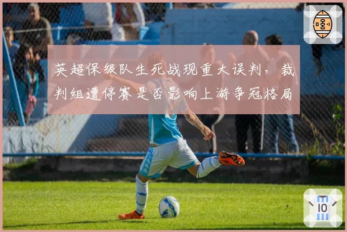 英超保级队生死战现重大误判,裁判组遭停赛是否影响上游争冠格局