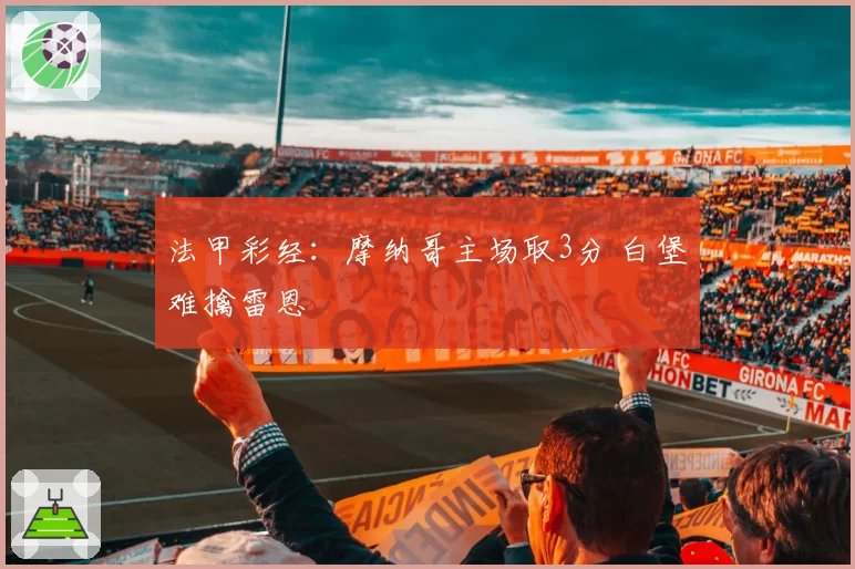 法甲彩经：摩纳哥主场取3分 白堡难擒雷恩