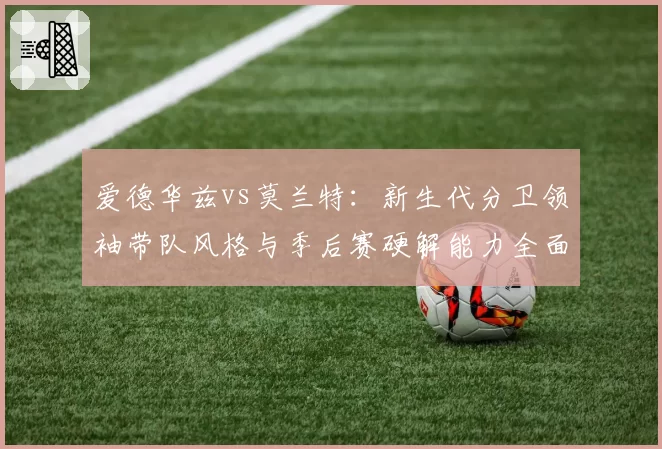 爱德华兹vs莫兰特：新生代分卫领袖带队风格与季后赛硬解能力全面解析