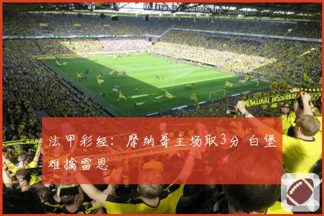 法甲彩经：摩纳哥主场取3分 白堡难擒雷恩