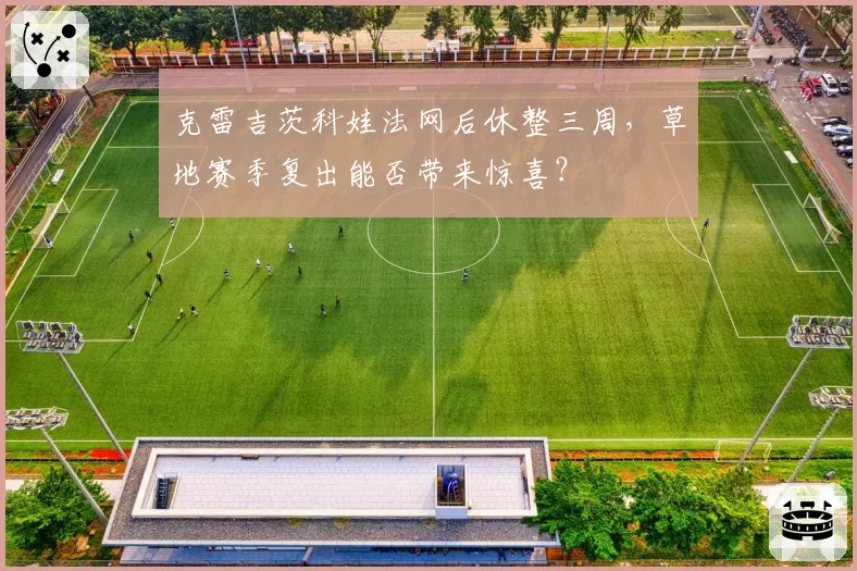 克雷吉茨科娃法网后休整三周，草地赛季复出能否带来惊喜？