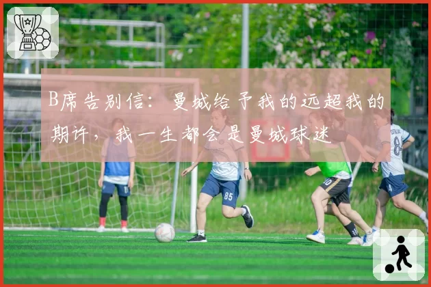 B席告别信：曼城给予我的远超我的期许，我一生都会是曼城球迷