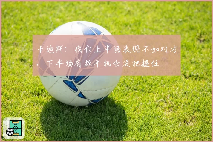 卡迪斯:我们上半场表现不如对方,下半场有扳平机会没把握住