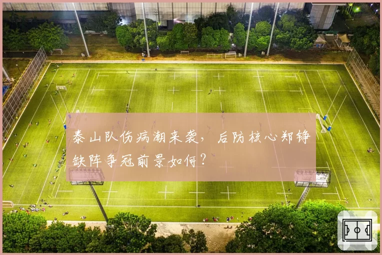 泰山队伤病潮来袭，后防核心郑铮缺阵争冠前景如何？