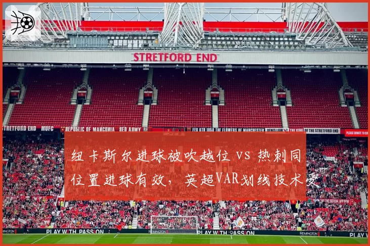 纽卡斯尔进球被吹越位 vs 热刺同位置进球有效，英超VAR划线技术受质疑