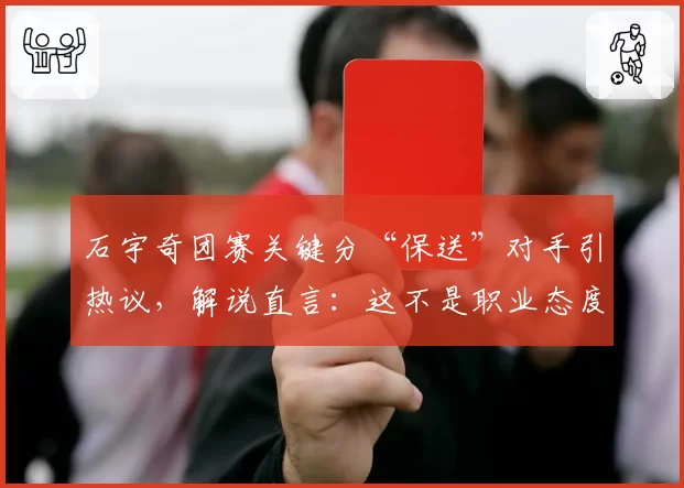 石宇奇团赛关键分“保送”对手引热议,解说直言:这不是职业态度