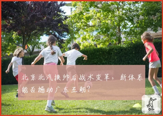 北京北汽换帅后战术变革,新体系能否撼动广东王朝?